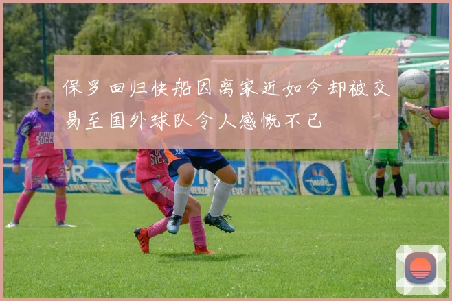 保罗回归快船因离家近如今却被交易至国外球队令人感慨不已