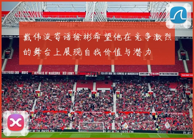 戴伟浚寄语徐彬希望他在竞争激烈的舞台上展现自我价值与潜力