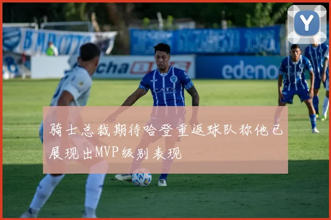 骑士总裁期待哈登重返球队称他已展现出MVP级别表现