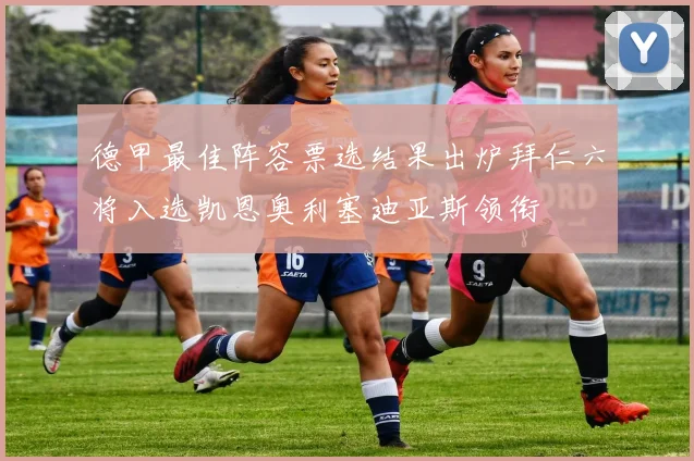 德甲最佳阵容票选结果出炉拜仁六将入选凯恩奥利塞迪亚斯领衔
