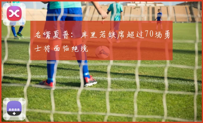 名嘴夏普：库里若缺席超过70场勇士将面临绝境