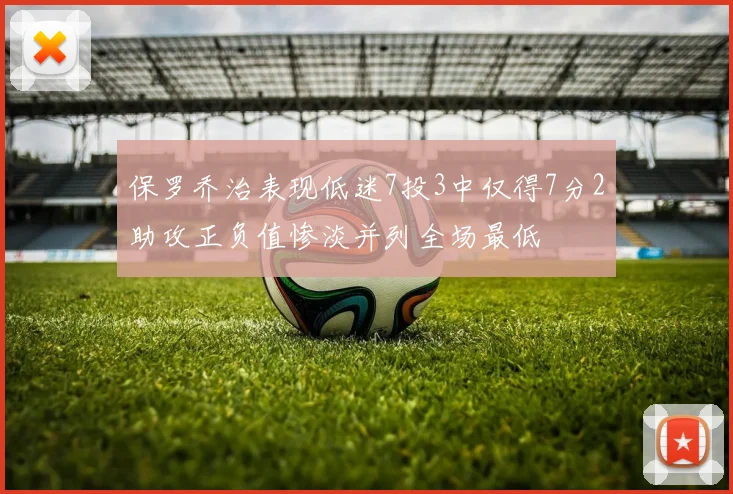 保罗乔治表现低迷7投3中仅得7分2助攻正负值惨淡并列全场最低