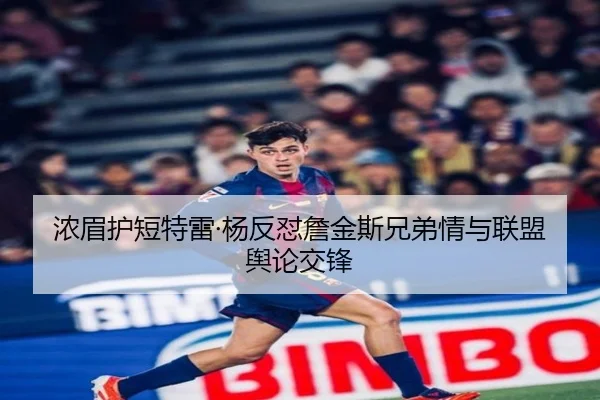 浓眉护短特雷·杨反怼詹金斯兄弟情与联盟舆论交锋 | hth